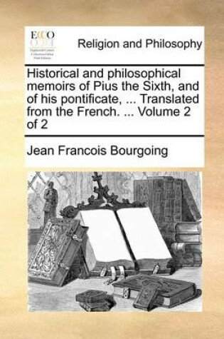 Cover of Historical and philosophical memoirs of Pius the Sixth, and of his pontificate, ... Translated from the French. ... Volume 2 of 2