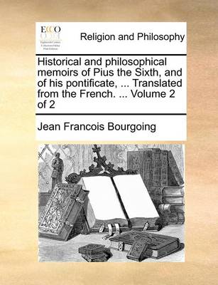 Book cover for Historical and philosophical memoirs of Pius the Sixth, and of his pontificate, ... Translated from the French. ... Volume 2 of 2