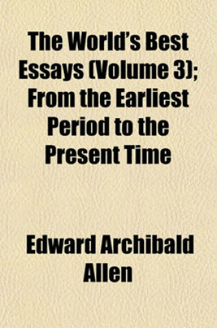 Cover of The World's Best Essays (Volume 3); From the Earliest Period to the Present Time