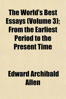 Book cover for The World's Best Essays (Volume 3); From the Earliest Period to the Present Time