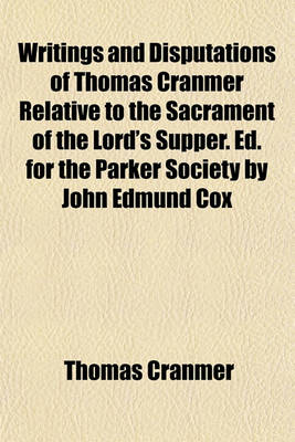 Book cover for Writings and Disputations of Thomas Cranmer Relative to the Sacrament of the Lord's Supper. Ed. for the Parker Society by John Edmund Cox