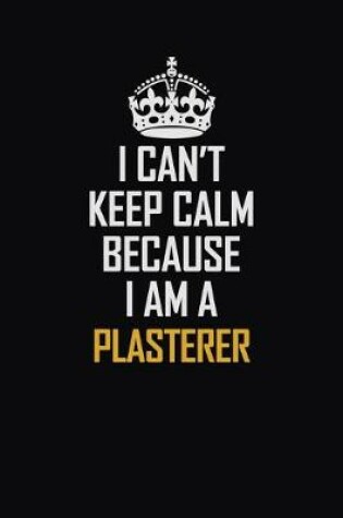 Cover of I Can't Keep Calm Because I Am A Plasterer