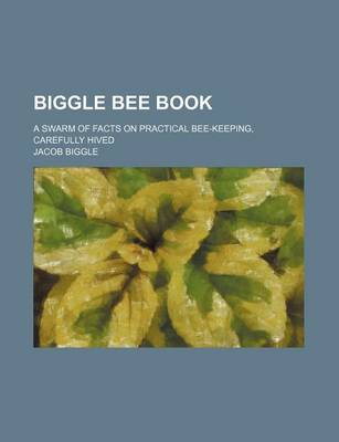 Book cover for Biggle Bee Book; A Swarm of Facts on Practical Bee-Keeping, Carefully Hived