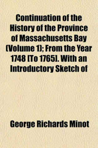 Cover of Continuation of the History of the Province of Massachusetts Bay (Volume 1); From the Year 1748 [To 1765]. with an Introductory Sketch of