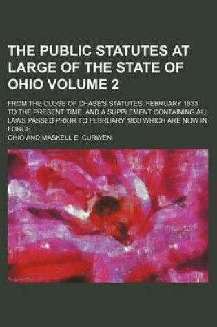 Cover of The Public Statutes at Large of the State of Ohio Volume 2; From the Close of Chase's Statutes, February 1833 to the Present Time. and a Supplement Containing All Laws Passed Prior to February 1833 Which Are Now in Force