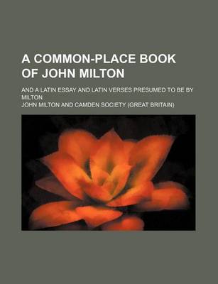 Book cover for A Common-Place Book of John Milton; And a Latin Essay and Latin Verses Presumed to Be by Milton