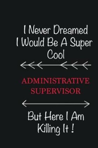 Cover of I never Dreamed I would be a super cool Administrative Supervisor But here I am killing it