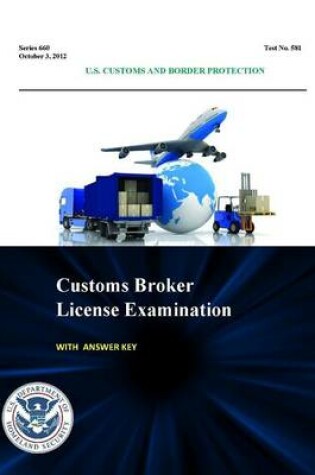 Cover of Customs Broker License Examination - with Answer Key (Series 660 - Test No. 581 - October 3, 2012 )