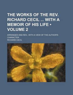 Book cover for The Works of the REV. Richard Cecil with a Memoir of His Life (Volume 2); Arranged and REV., with a View of the Author's Character