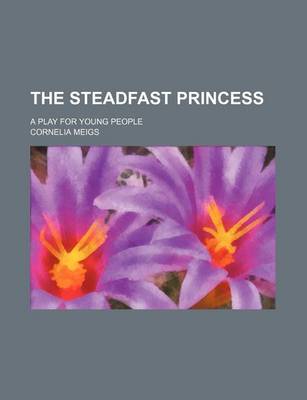 Book cover for The Steadfast Princess; A Play for Young People