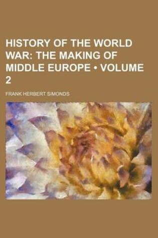 Cover of History of the World War (Volume 2); The Making of Middle Europe