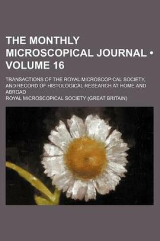 Cover of The Monthly Microscopical Journal (Volume 16); Transactions of the Royal Microscopical Society, and Record of Histological Research at Home and Abroad