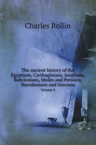 Cover of The ancient history of the Egyptians, Carthaginians, Assyrians, Babylonians, Medes and Persians, Macedonians and Grecians Volume 3