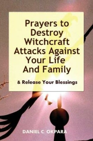 Cover of Prayers to Destroy Witchcraft Attacks Against Your Life & Family & Release Your Blessings