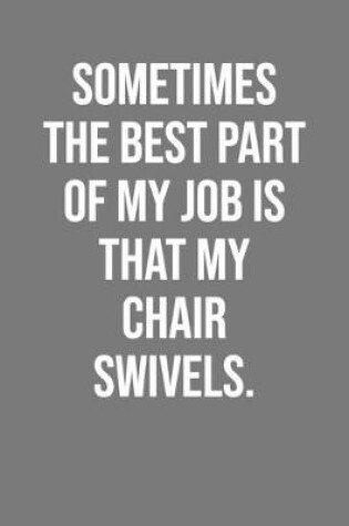 Cover of Sometimes The Best Part Of My Job Is That My Chair Swivels.
