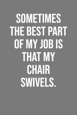 Cover of Sometimes The Best Part Of My Job Is That My Chair Swivels.