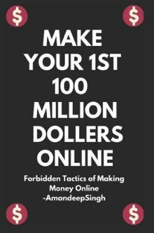 Cover of Make Your 1st 100 Million Dollers Online ( Forbidden Tactics of Making Money Online )