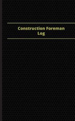 Cover of Construction Foreman Log (Logbook, Journal - 96 pages, 5 x 8 inches)