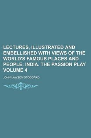 Cover of Lectures, Illustrated and Embellished with Views of the World's Famous Places and People Volume 4; India. the Passion Play