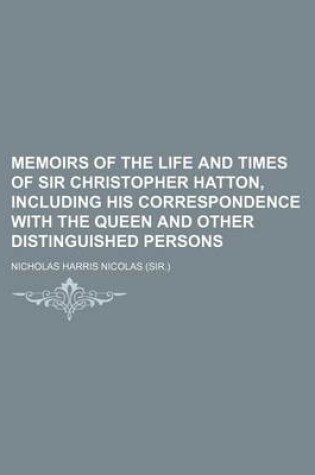 Cover of Memoirs of the Life and Times of Sir Christopher Hatton, Including His Correspondence with the Queen and Other Distinguished Persons