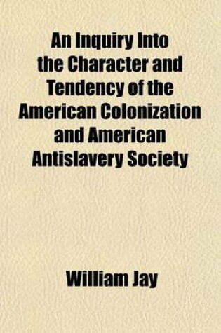 Cover of An Inquiry Into the Character and Tendency of the American Colonization and American Antislavery Society