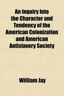 Book cover for An Inquiry Into the Character and Tendency of the American Colonization and American Antislavery Society