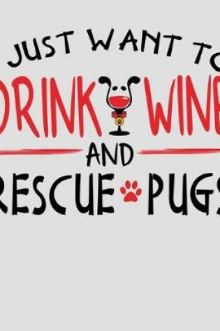 Cover of I Just Want to Drink Wine and Rescue Pugs