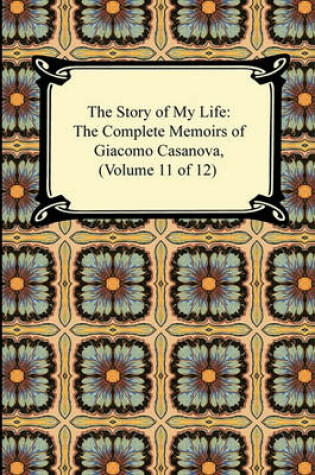 Cover of The Story of My Life (the Complete Memoirs of Giacomo Casanova, Volume 11 of 12)