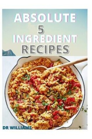 Cover of Absolute 5 Ingredient Recipes