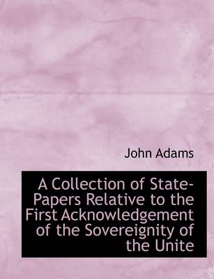 Book cover for A Collection of State-Papers Relative to the First Acknowledgement of the Sovereignity of the Unite