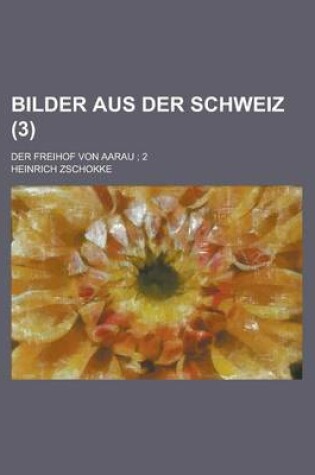 Cover of Bilder Aus Der Schweiz; Der Freihof Von Aarau; 2 (3 )