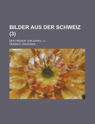 Book cover for Bilder Aus Der Schweiz; Der Freihof Von Aarau; 2 (3 )