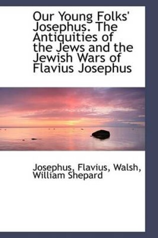 Cover of Our Young Folks' Josephus. the Antiquities of the Jews and the Jewish Wars of Flavius Josephus