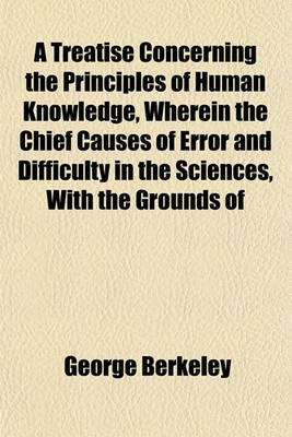 Book cover for A Treatise Concerning the Principles of Human Knowledge, Wherein the Chief Causes of Error and Difficulty in the Sciences, with the Grounds of