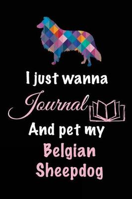 Book cover for I Just Wanna Journal And Pet My Belgian Sheepdog