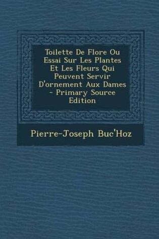 Cover of Toilette de Flore Ou Essai Sur Les Plantes Et Les Fleurs Qui Peuvent Servir D'Ornement Aux Dames - Primary Source Edition