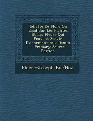 Book cover for Toilette de Flore Ou Essai Sur Les Plantes Et Les Fleurs Qui Peuvent Servir D'Ornement Aux Dames - Primary Source Edition