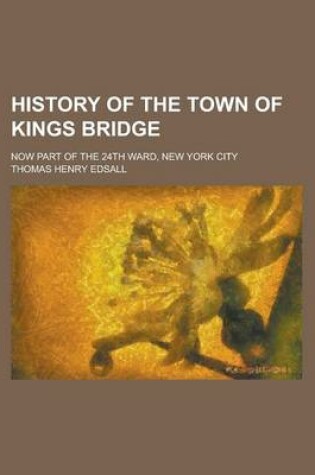 Cover of History of the Town of Kings Bridge; Now Part of the 24th Ward, New York City