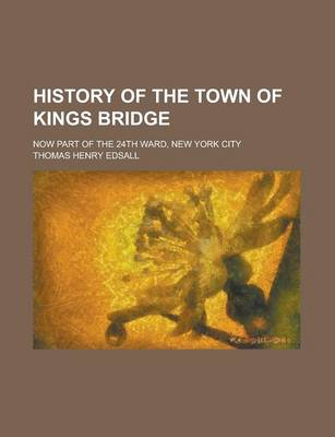 Book cover for History of the Town of Kings Bridge; Now Part of the 24th Ward, New York City