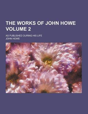 Book cover for The Works of John Howe; As Published During His Life Volume 2