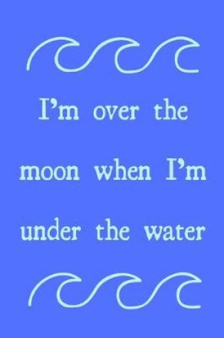 Cover of I'm over the moon when I'm under the water