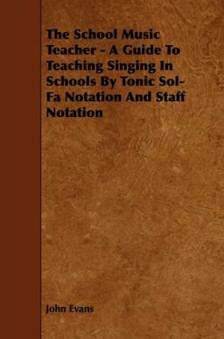 Cover of The School Music Teacher - A Guide To Teaching Singing In Schools By Tonic Sol-Fa Notation And Staff Notation