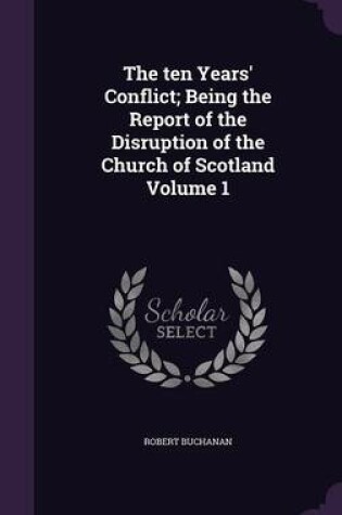 Cover of The Ten Years' Conflict; Being the Report of the Disruption of the Church of Scotland Volume 1