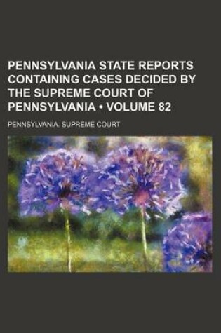 Cover of Pennsylvania State Reports Containing Cases Decided by the Supreme Court of Pennsylvania (Volume 82)