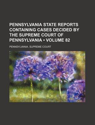 Book cover for Pennsylvania State Reports Containing Cases Decided by the Supreme Court of Pennsylvania (Volume 82)