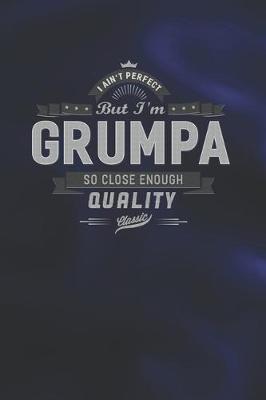 Book cover for I Ain't Perfect But I'm A Grumpa So Close Enough Quality Classic