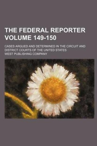 Cover of The Federal Reporter; Cases Argued and Determined in the Circuit and District Courts of the United States Volume 149-150