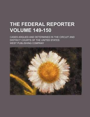 Book cover for The Federal Reporter; Cases Argued and Determined in the Circuit and District Courts of the United States Volume 149-150