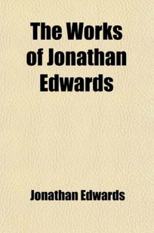Cover of The Works of Jonathan Edwards (Volume 2); With a Memoir of His Life and Character
