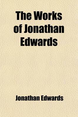 Book cover for The Works of Jonathan Edwards (Volume 2); With a Memoir of His Life and Character